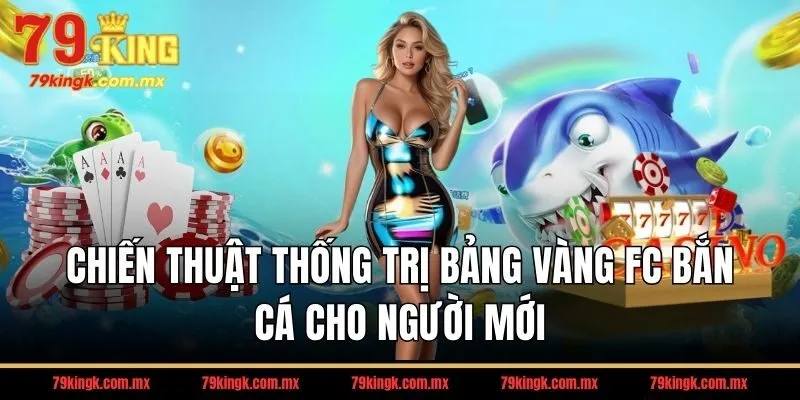 Chiến thuật thống trị bảng vàng FC bắn cá cho người mới