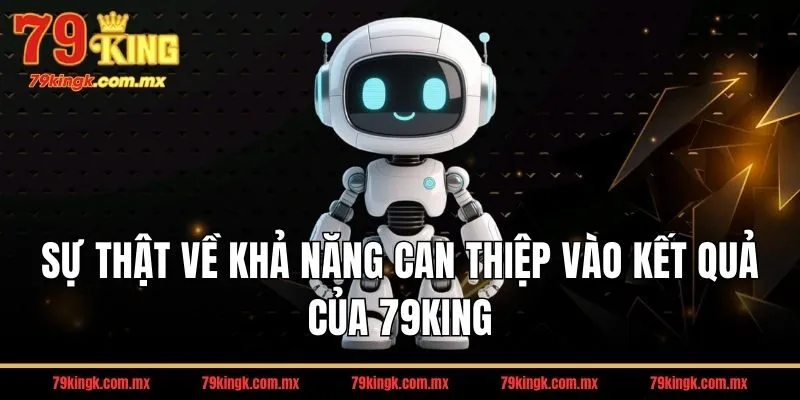 Sự thật về khả năng can thiệp vào kết quả của 79KING