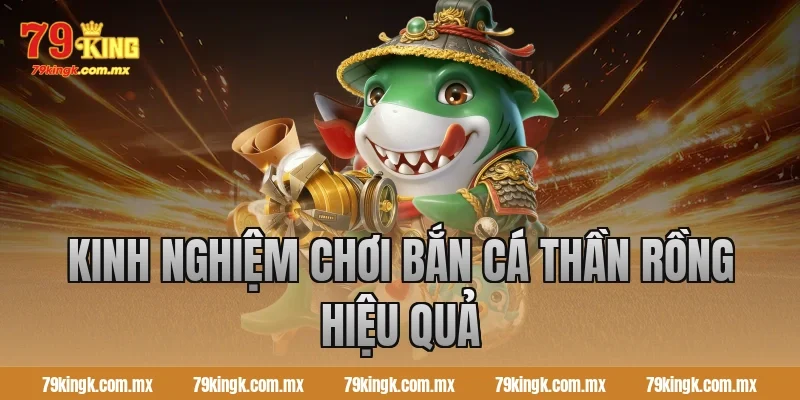Kinh nghiệm chơi Bắn cá Thần Rồng hiệu quả
