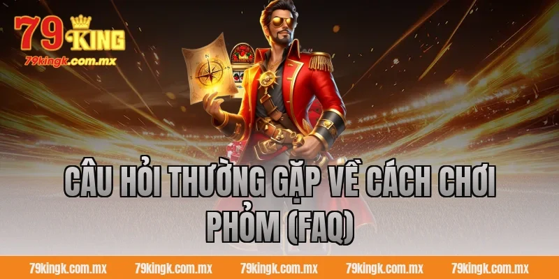 Câu hỏi thường gặp về cách chơi phỏm (FAQ)